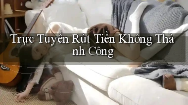 Trực tuyến Rút tiền không thành công