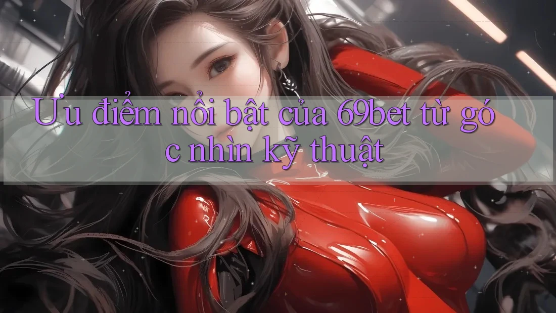 Ưu điểm nổi bật của 69bet từ góc nhìn kỹ thuật Ưu điểm nổi bật của 69bet từ góc nhìn kỹ thuật