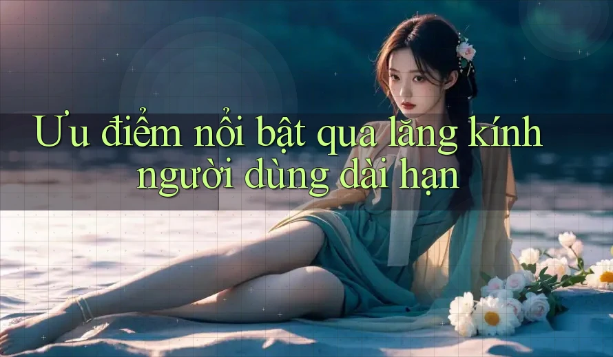 Ưu điểm nổi bật qua lăng kính người dùng dài hạn Ưu điểm nổi bật qua lăng kính người dùng dài hạn
