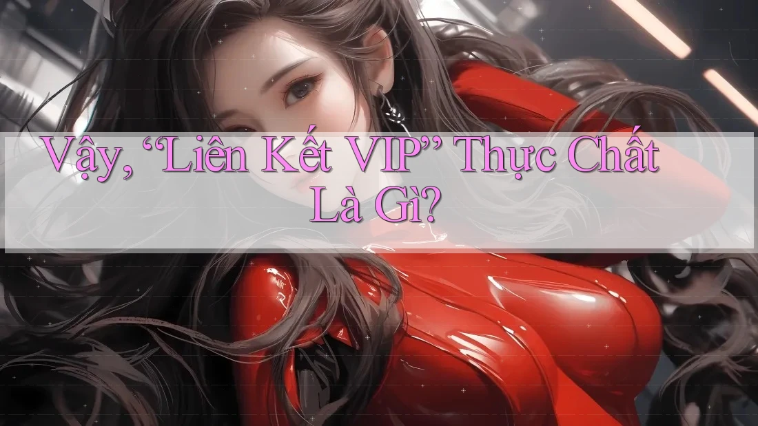Vậy, “Liên Kết VIP” Thực Chất Là Gì?