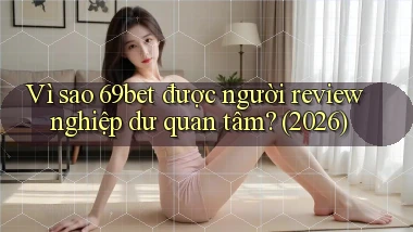 Vì sao 69bet được người review nghiệp dư quan tâm (2026)