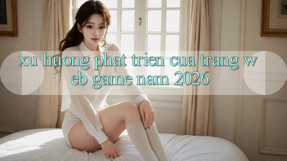 Xu Hướng Phát Triển Của Trang web Game Năm 2026 Xu Hướng Phát Triển Của Trang web Game Năm 2026
